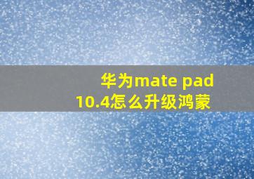 华为mate pad10.4怎么升级鸿蒙